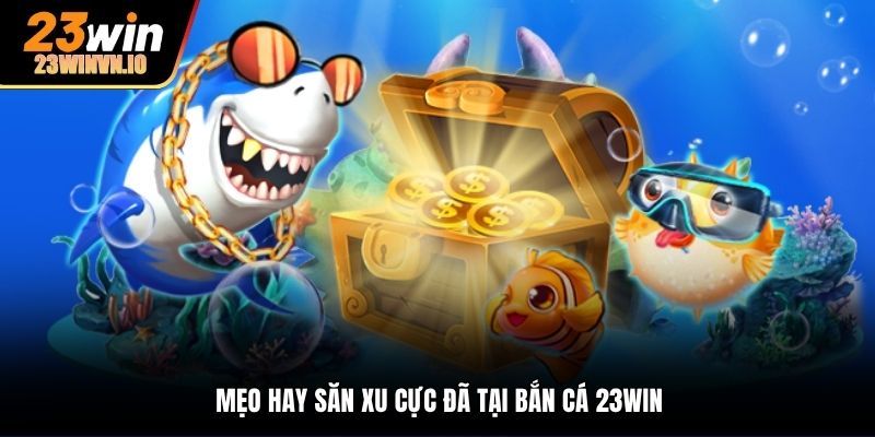Mẹo hay săn xu cực đã tại bắn cá 23Win