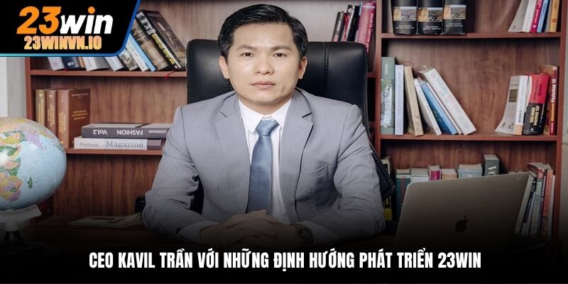 CEO Kavil Trần với những định hướng phát triển 23Win
