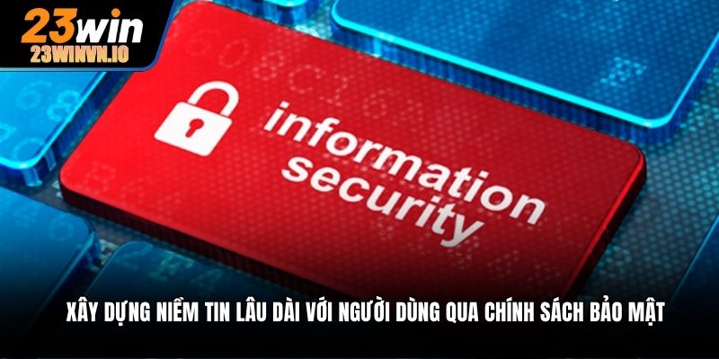 Xây dựng niềm tin lâu dài với người dùng qua chính sách bảo mật