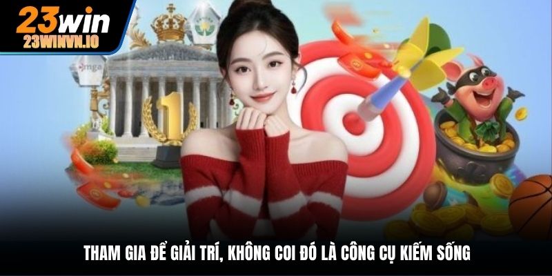 Tham gia để giải trí, không coi đó là công cụ kiếm sống