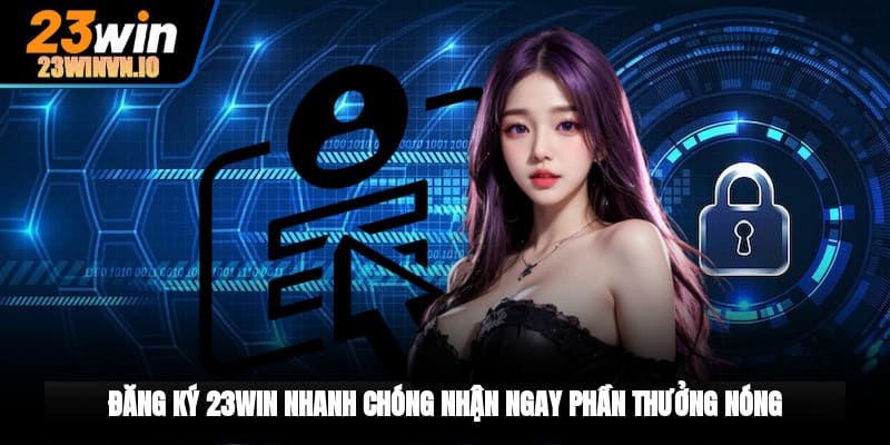 Đăng ký 23WIN nhanh chóng, nhận ngay phần thưởng nóng