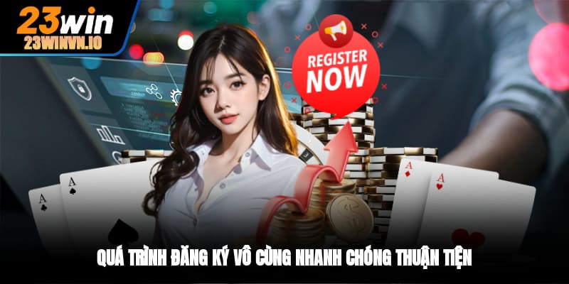 Quá trình đăng ký vô cùng nhanh chóng, thuận tiện