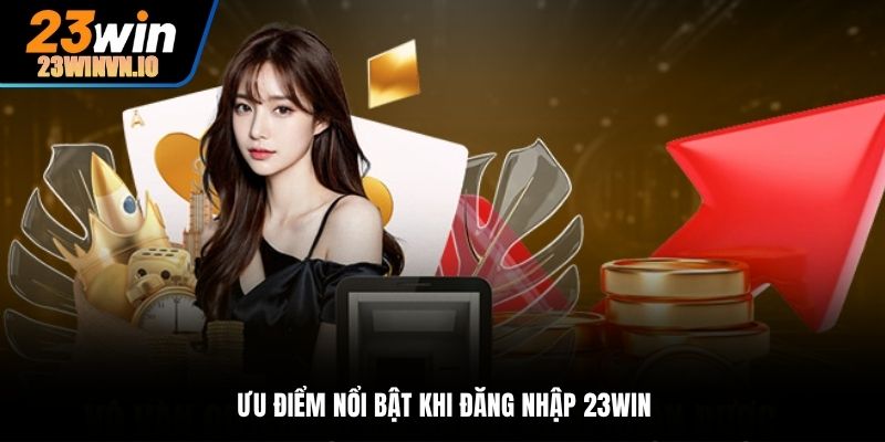 Ưu điểm nổi bật khi đăng nhập 23Win