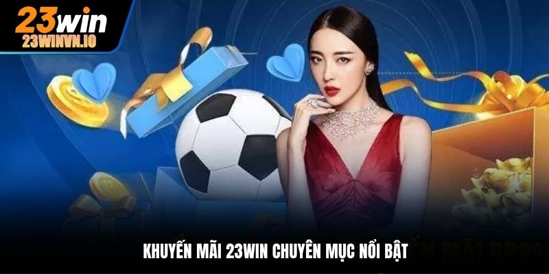 Khuyến mãi 23Win chuyên mục nổi bật