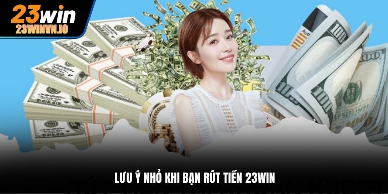 Lưu ý nhỏ khi bạn rút tiền 23Win