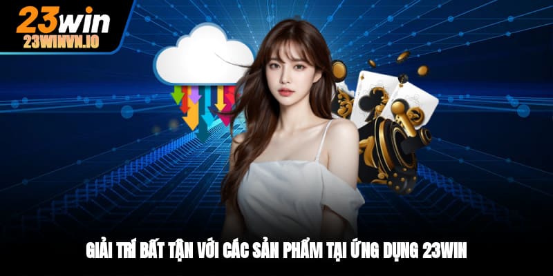 Giải trí bất tận với các sản phẩm tại ứng dụng 23WIN