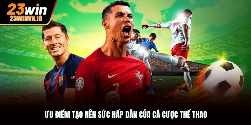 Nhiều ưu điểm tạo nên sức hút tại sân chơi 23Win